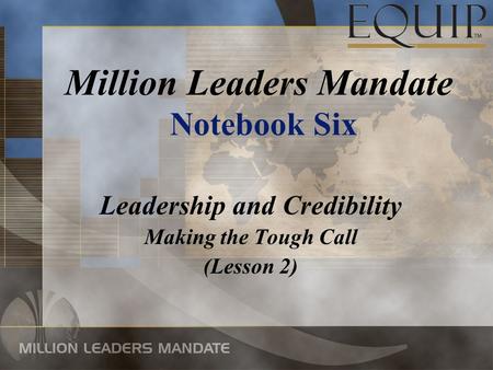 Leadership and Credibility Making the Tough Call (Lesson 2) Million Leaders Mandate Notebook Six.
