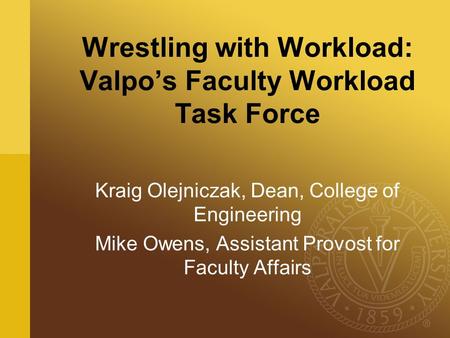 Wrestling with Workload: Valpo’s Faculty Workload Task Force Kraig Olejniczak, Dean, College of Engineering Mike Owens, Assistant Provost for Faculty Affairs.