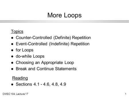 CMSC 104, Lecture 171 More Loops Topics l Counter-Controlled (Definite) Repetition l Event-Controlled (Indefinite) Repetition l for Loops l do-while Loops.