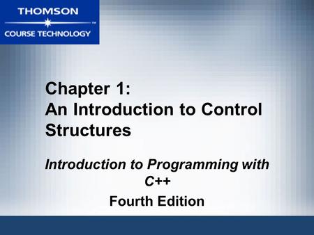 Chapter 1: An Introduction to Control Structures Introduction to Programming with C++ Fourth Edition.