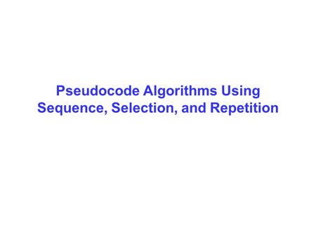 Pseudocode Algorithms Using Sequence, Selection, and Repetition