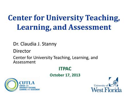 Center for University Teaching, Learning, and Assessment Dr. Claudia J. Stanny Director Center for University Teaching, Learning, and Assessment ITPAC.