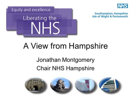 A View from Hampshire Jonathan Montgomery Chair NHS Hampshire.