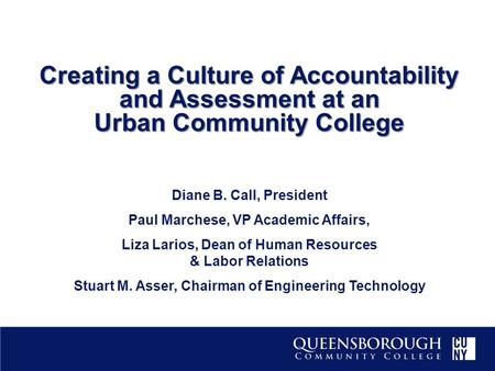 Creating a Culture of Accountability and Assessment at an Urban Community College Diane B. Call, President Paul Marchese, VP Academic Affairs, Liza Larios,