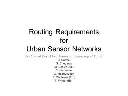 Routing Requirements for Urban Sensor Networks draft-ietf-roll-urban-routing-reqs-01.txt D. Barthel G. Chegaray M. Dohler (Ed.) C. Jacquenet G. Madhusudan.
