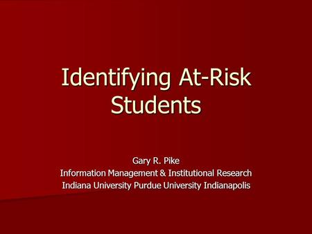 Identifying At-Risk Students Gary R. Pike Information Management & Institutional Research Indiana University Purdue University Indianapolis.