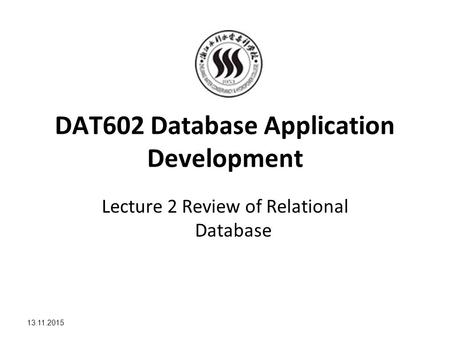 13.11.2015 DAT602 Database Application Development Lecture 2 Review of Relational Database.