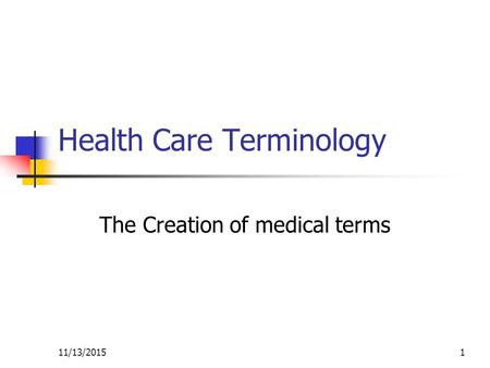 11/13/20151 Health Care Terminology The Creation of medical terms.