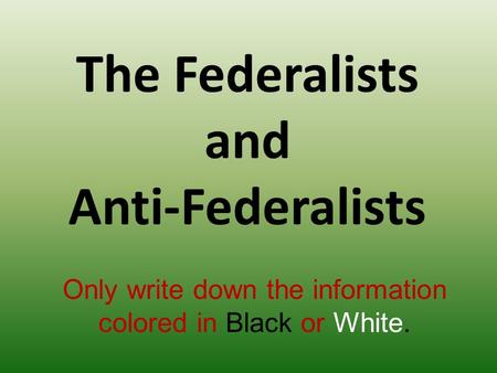 The Federalists and Anti-Federalists Only write down the information colored in Black or White.