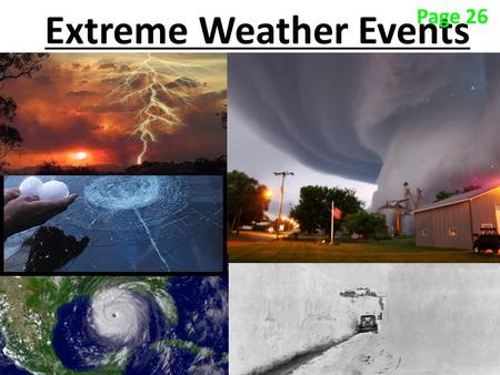 Extreme Weather Events Page 26 Lake Effect Snow: Occurs when Cold winds blow across a warm lake and picks up moisture which results in heavy localized.