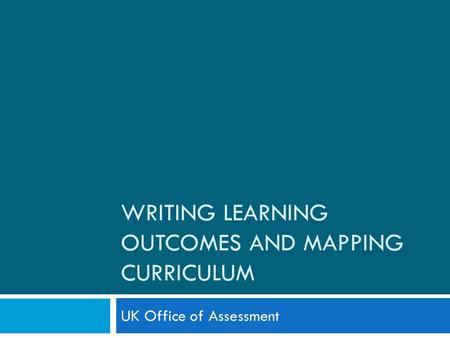 WRITING LEARNING OUTCOMES AND MAPPING CURRICULUM UK Office of Assessment.