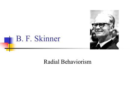 B. F. Skinner Radial Behaviorism B.F. Skinner (1904-1990) 1925: Hamilton College (NY): degree in English, no courses in psychology Read about Pavlov’s.