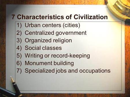 7 Characteristics of Civilization 1) Urban centers (cities) 2) Centralized government 3) Organized religion 4) Social classes 5) Writing or record-keeping.