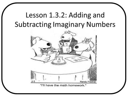 Lesson 1.3.2: Adding and Subtracting Imaginary Numbers Pages in Text.