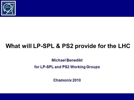What will LP-SPL & PS2 provide for the LHC Michael Benedikt for LP-SPL and PS2 Working Groups Chamonix 2010.