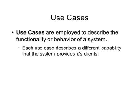 Use Cases Use Cases are employed to describe the functionality or behavior of a system. Each use case describes a different capability that the system.