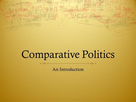 Comparative Politics An Introduction. Globalization  The world we live in grows more interconnected by the day.  As the global economy grows, the interactions.