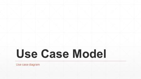 Use Case Model Use case diagram.
