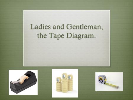 Ladies and Gentleman, the Tape Diagram.