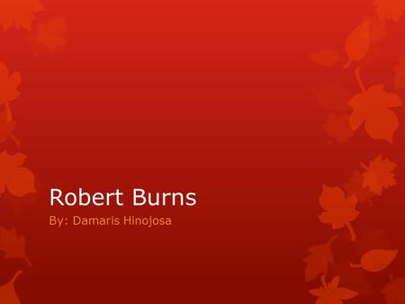 Robert Burns By: Damaris Hinojosa. Biography  Robert Burns was born in Alloway, Ayrshire, Scotland, on January 25, 1759, to a family of poverty stricken.