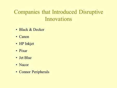 Companies that Introduced Disruptive Innovations Black & Decker Canon HP Inkjet Pixar Jet Blue Nucor Connor Peripherals.