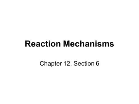 Reaction Mechanisms Chapter 12, Section 6. Reaction Mechanisms The sequence of events that describes the actual process by which reactants become products.