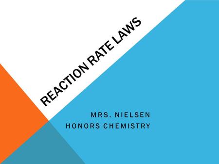 REACTION RATE LAWS MRS. NIELSEN HONORS CHEMISTRY.