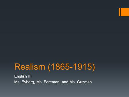 Realism (1865-1915) English III Ms. Eyberg, Ms. Foreman, and Ms. Guzman.