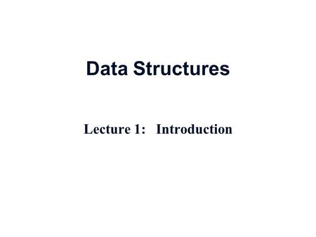Data Structures Lecture 1: Introduction. Course Contents Data Types   Overview, Introductory concepts   Data Types, meaning and implementation  