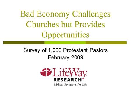 Bad Economy Challenges Churches but Provides Opportunities Survey of 1,000 Protestant Pastors February 2009.