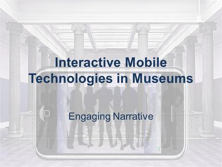 Interactive Mobile Technologies in Museums Engaging Narrative.
