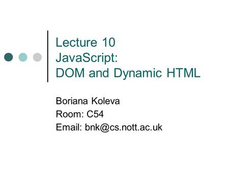 Lecture 10 JavaScript: DOM and Dynamic HTML Boriana Koleva Room: C54