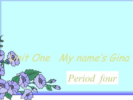 Unit One My name’s Gina Period one Unit One My name’s Gina Period four.