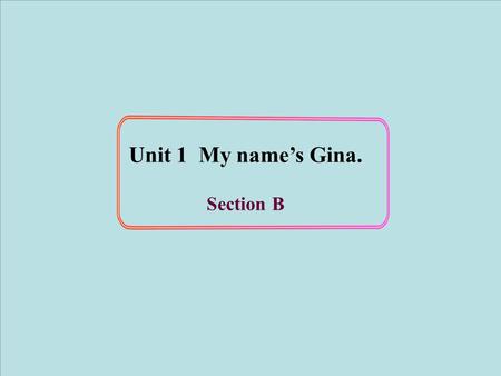Unit 1 My name’s Gina. Section B.
