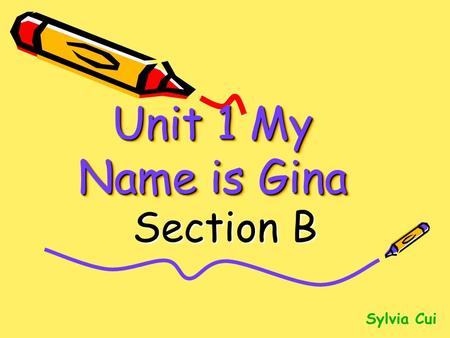 Unit 1 My Name is Gina Section B Sylvia Cui Revision of section A.