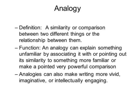 Analogy –Definition: A similarity or comparison between two different things or the relationship between them. –Function: An analogy can explain something.