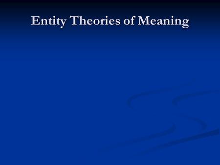Entity Theories of Meaning. Meaning Talk Theory should make sense of meaning talk Theory should make sense of meaning talk What sorts of things do we.