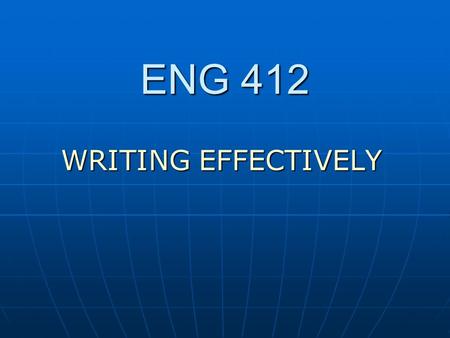 ENG 412 WRITING EFFECTIVELY. Principles of Composition Use active voice Use active voice Avoid long sentences Avoid long sentences Use simple language.