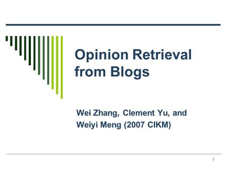 1 Opinion Retrieval from Blogs Wei Zhang, Clement Yu, and Weiyi Meng (2007 CIKM)
