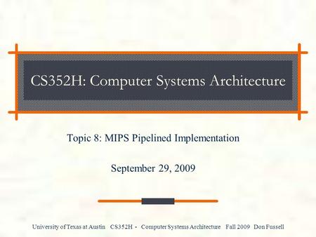 University of Texas at Austin CS352H - Computer Systems Architecture Fall 2009 Don Fussell CS352H: Computer Systems Architecture Topic 8: MIPS Pipelined.