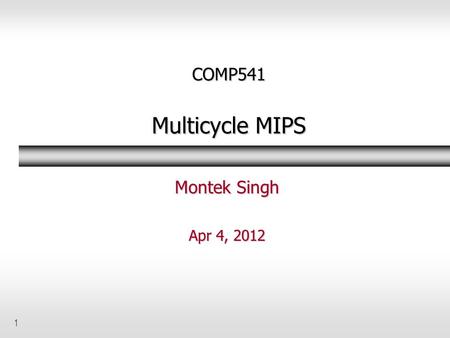 1 COMP541 Multicycle MIPS Montek Singh Apr 4, 2012.