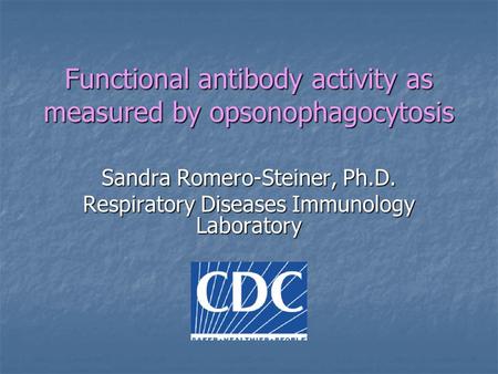 Functional antibody activity as measured by opsonophagocytosis Sandra Romero-Steiner, Ph.D. Respiratory Diseases Immunology Laboratory.