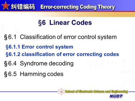 §6 Linear Codes § 6.1 Classification of error control system § 6.2 Channel coding conception § 6.3 The generator and parity-check matrices § 6.5 Hamming.