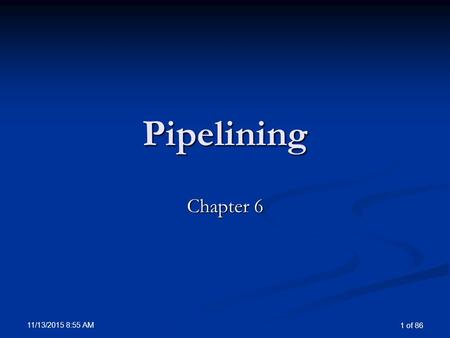 11/13/2015 8:57 AM 1 of 86 Pipelining Chapter 6. 11/13/2015 8:57 AM 2 of 86 Overview of Pipelining Pipelining is an implementation technique in which.