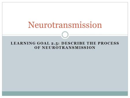 LEARNING GOAL 2.5: DESCRIBE THE PROCESS OF NEUROTRANSMISSION Neurotransmission.