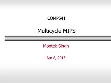 COMP541 Multicycle MIPS Montek Singh Apr 8, 2015.