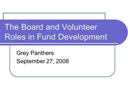 The Board and Volunteer Roles in Fund Development Grey Panthers September 27, 2008.