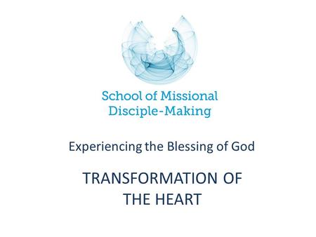 TRANSFORMATION OF THE HEART Experiencing the Blessing of God.