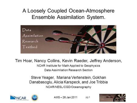 Pg 1 A Loosely Coupled Ocean-Atmosphere Ensemble Assimilation System. Tim Hoar, Nancy Collins, Kevin Raeder, Jeffrey Anderson, NCAR Institute for Math.
