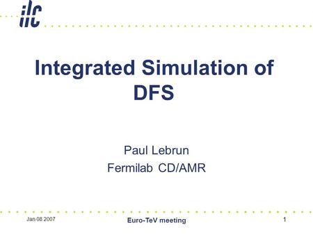 Jan 08 2007 Euro-TeV meeting 1 Integrated Simulation of DFS Paul Lebrun Fermilab CD/AMR.